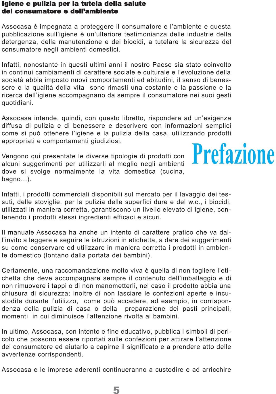 Infatti, nonostante in questi ultimi anni il nostro Paese sia stato coinvolto in continui cambiamenti di carattere sociale e culturale e l evoluzione della società abbia imposto nuovi comportamenti