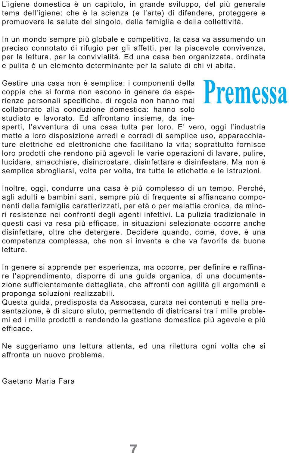 In un mondo sempre più globale e competitivo, la casa va assumendo un preciso connotato di rifugio per gli affetti, per la piacevole convivenza, per la lettura, per la convivialità.