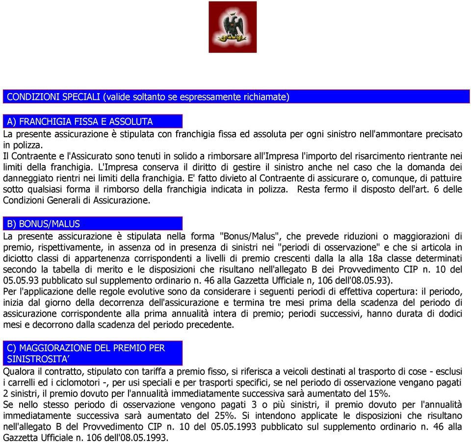 L'Impresa conserva il diritto di gestire il sinistro anche nel caso che la domanda dei danneggiato rientri nei limiti della franchigia.