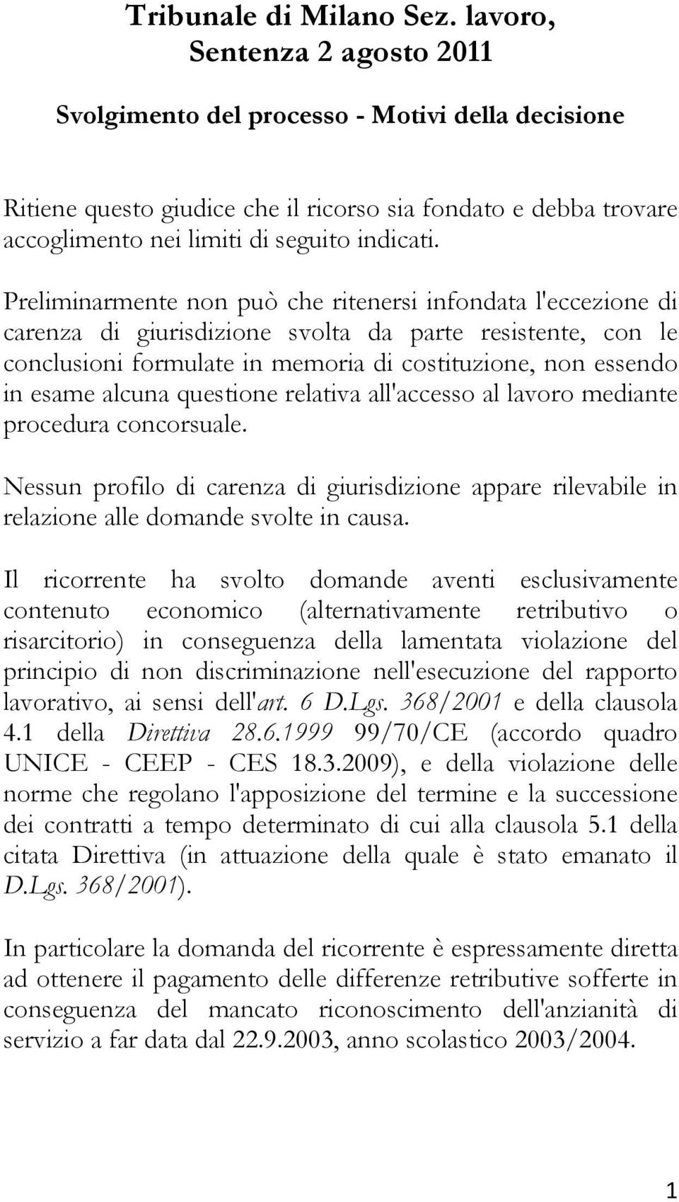 Preliminarmente non può che ritenersi infondata l'eccezione di carenza di giurisdizione svolta da parte resistente, con le conclusioni formulate in memoria di costituzione, non essendo in esame