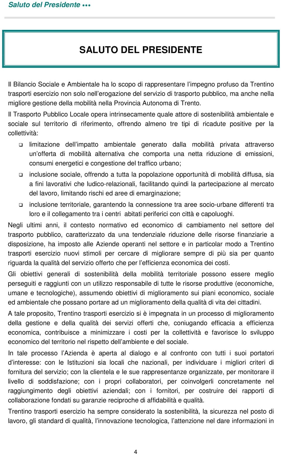 Il Trasporto Pubblico Locale opera intrinsecamente quale attore di sostenibilità ambientale e sociale sul territorio di riferimento, offrendo almeno tre tipi di ricadute positive per la collettività: