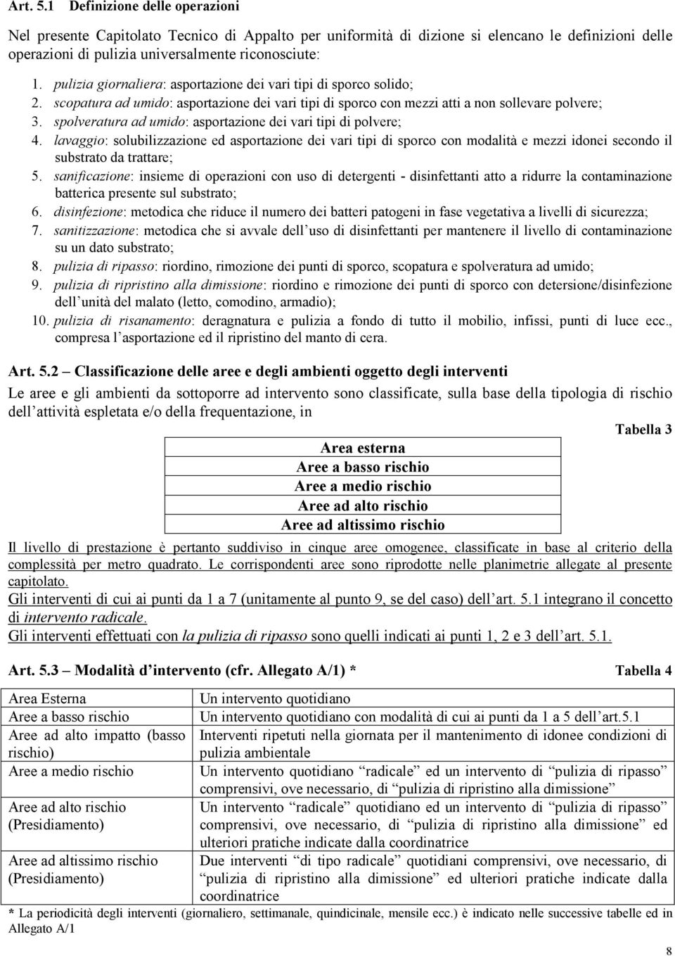 spolveratura ad umido: asportazione dei vari tipi di polvere; 4. lavaggio: solubilizzazione ed asportazione dei vari tipi di sporco con modalità e mezzi idonei secondo il substrato da trattare; 5.