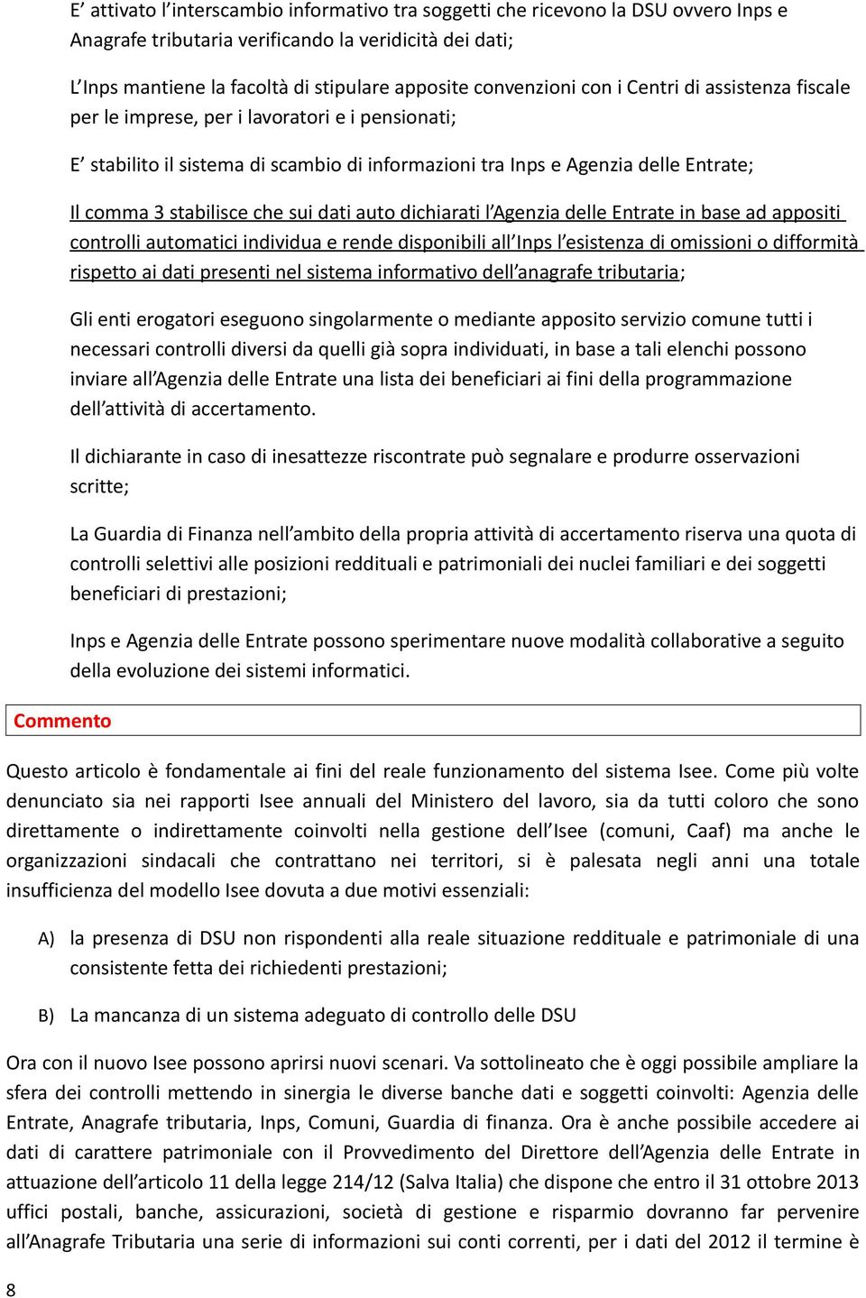 stabilisce che sui dati auto dichiarati l Agenzia delle Entrate in base ad appositi controlli automatici individua e rende disponibili all Inps l esistenza di omissioni o difformità rispetto ai dati