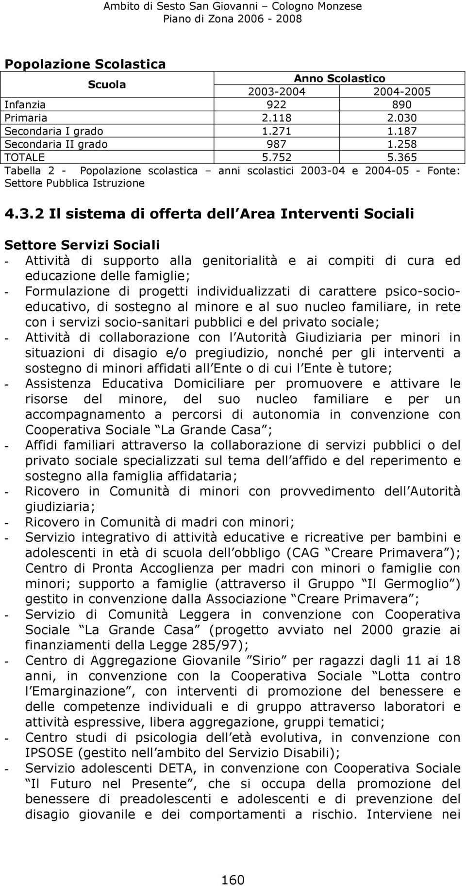 Attività di supporto alla genitorialità e ai compiti di cura ed educazione delle famiglie; - Formulazione di progetti individualizzati di carattere psico-socioeducativo, di sostegno al minore e al