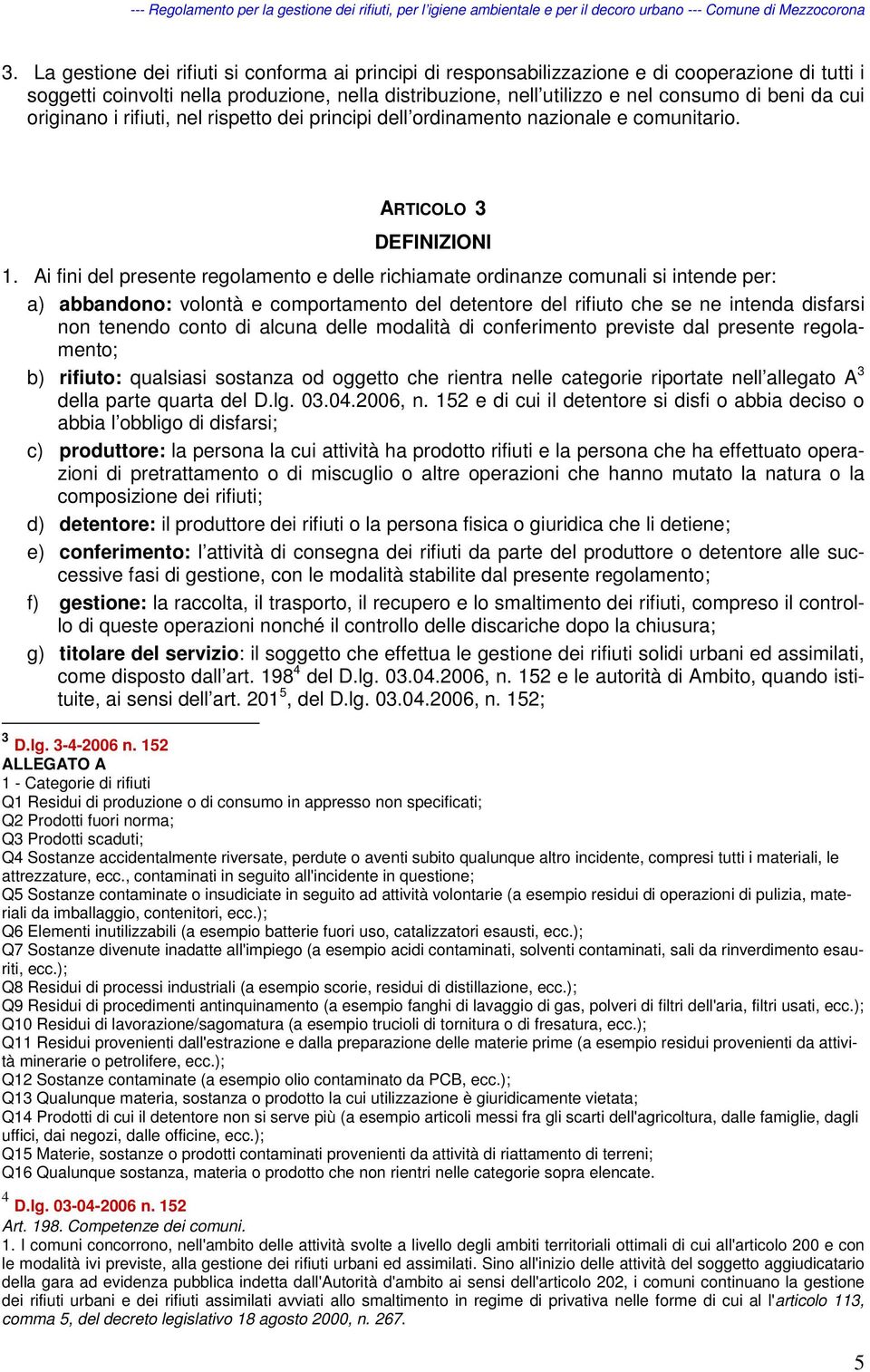 Ai fini del presente regolamento e delle richiamate ordinanze comunali si intende per: a) abbandono: volontà e comportamento del detentore del rifiuto che se ne intenda disfarsi non tenendo conto di