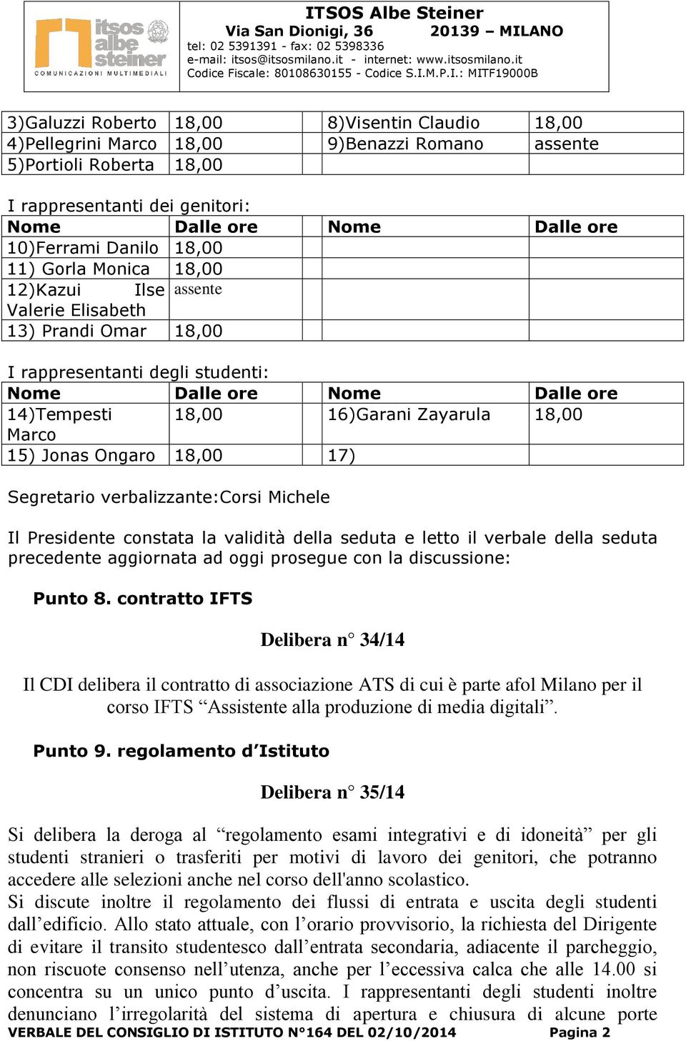 18,00 Marco 15) Jonas Ongaro 18,00 17) Segretario verbalizzante:corsi Michele Il Presidente constata la validità della seduta e letto il verbale della seduta precedente aggiornata ad oggi prosegue