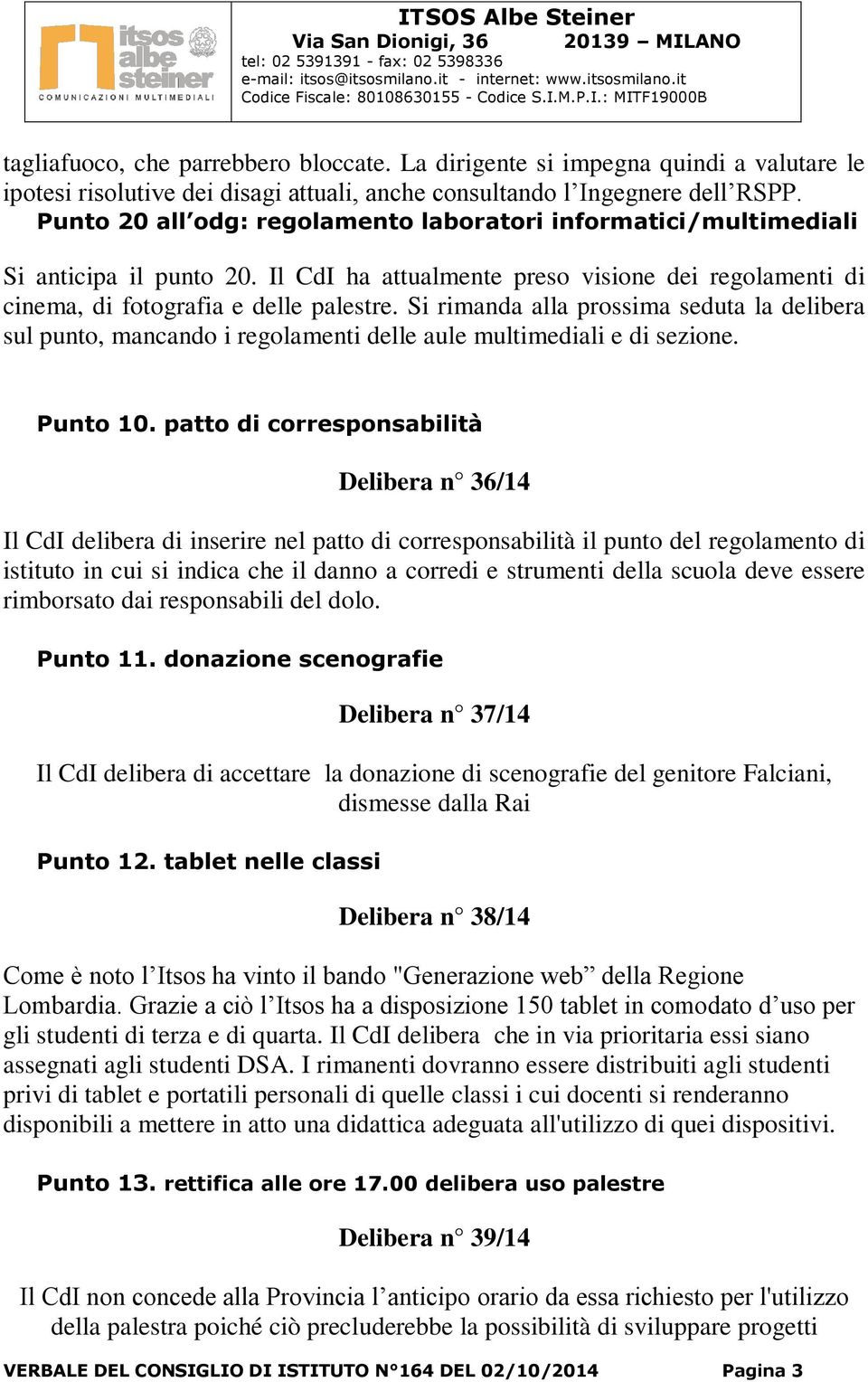 Si rimanda alla prossima seduta la delibera sul punto, mancando i regolamenti delle aule multimediali e di sezione. Punto 10.