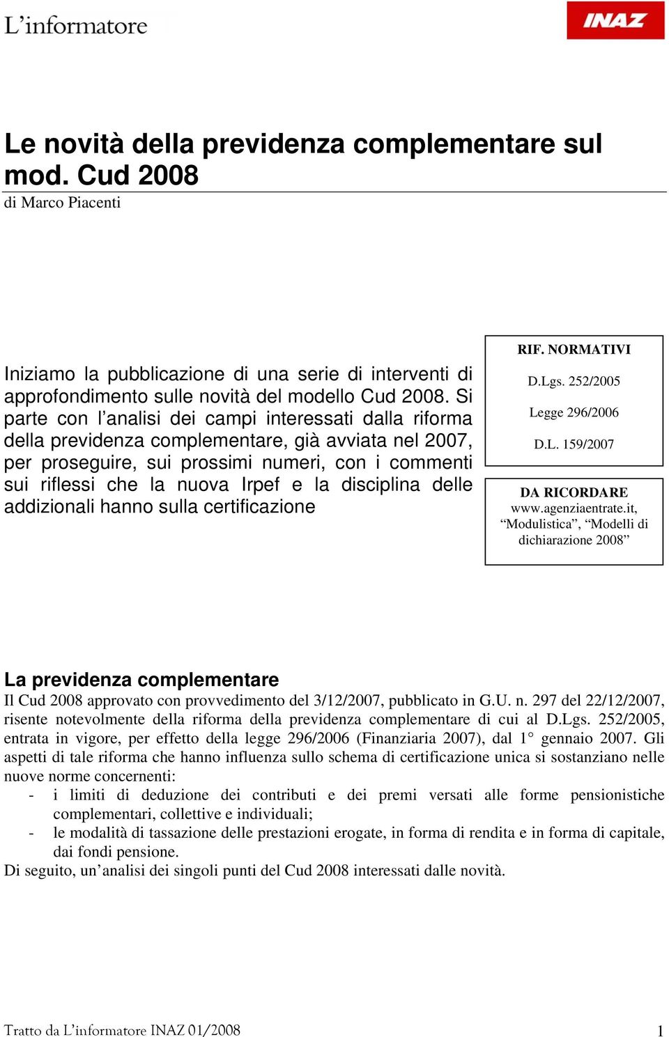 la disciplina delle addizionali hanno sulla certificazione RIF. NORMATIVI D.Lgs. 252/2005 Legge 296/2006 D.L. 159/2007 DA RICORDARE www.agenziaentrate.