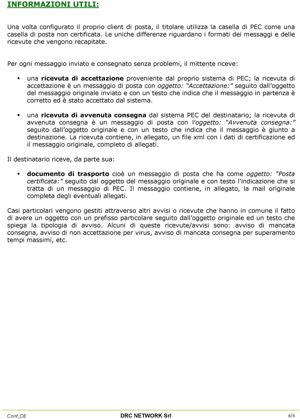 Per ogni messaggio inviato e consegnato senza problemi, il mittente riceve: una ricevuta di accettazione proveniente dal proprio sistema di PEC; la ricevuta di accettazione è un messaggio di posta