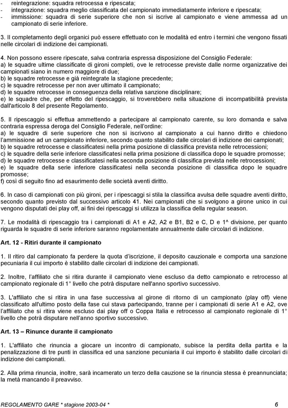 Il completamento degli organici può essere effettuato con le modalità ed entro i termini che vengono fissati nelle circolari di indizione dei campionati. 4.