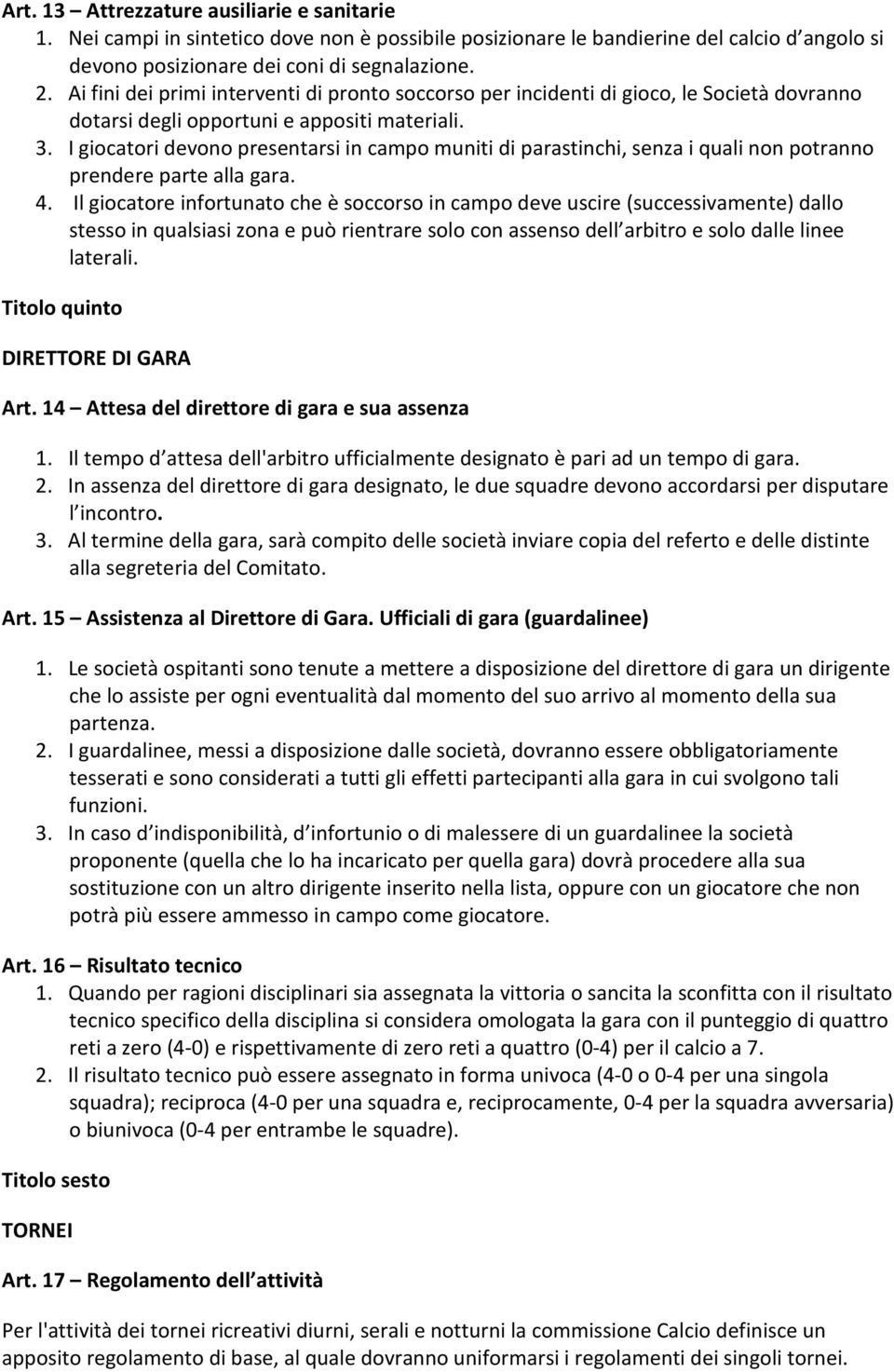 I giocatori devono presentarsi in campo muniti di parastinchi, senza i quali non potranno prendere parte alla gara. 4.