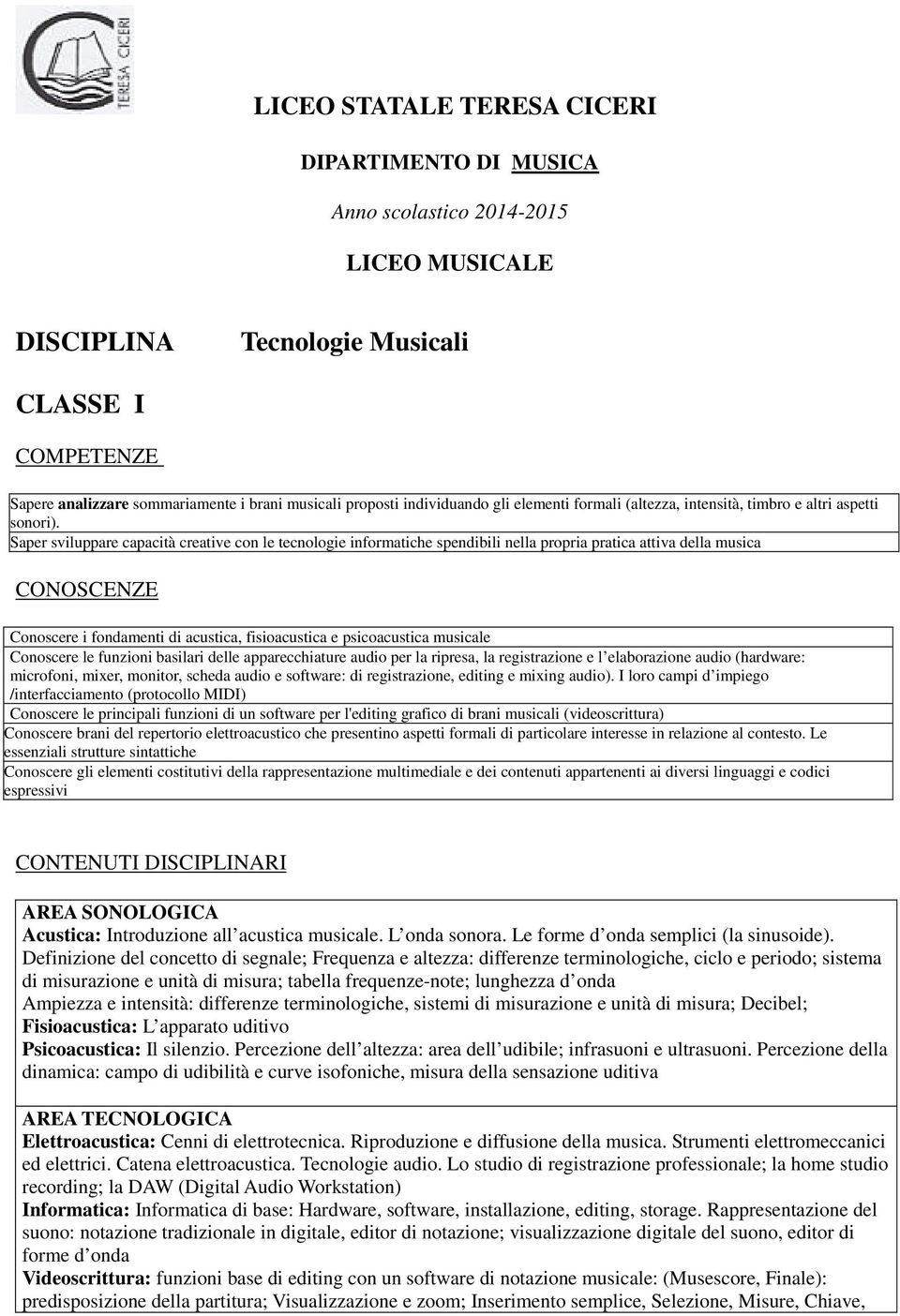 Saper sviluppare capacità creative con le tecnologie informatiche spendibili nella propria pratica attiva della musica CONOSCENZE Conoscere i fondamenti di acustica, fisioacustica e psicoacustica