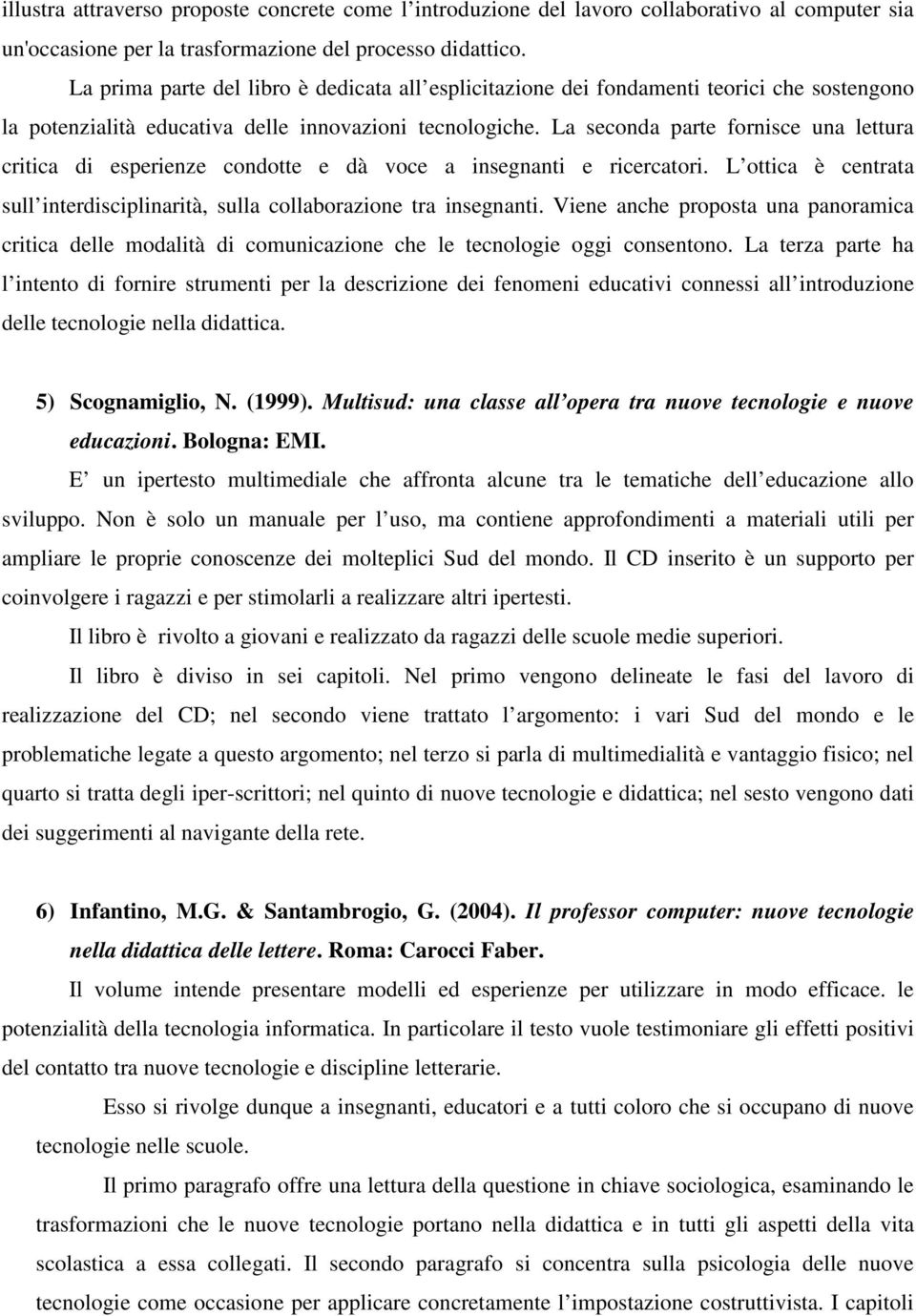 La seconda parte fornisce una lettura critica di esperienze condotte e dà voce a insegnanti e ricercatori. L ottica è centrata sull interdisciplinarità, sulla collaborazione tra insegnanti.