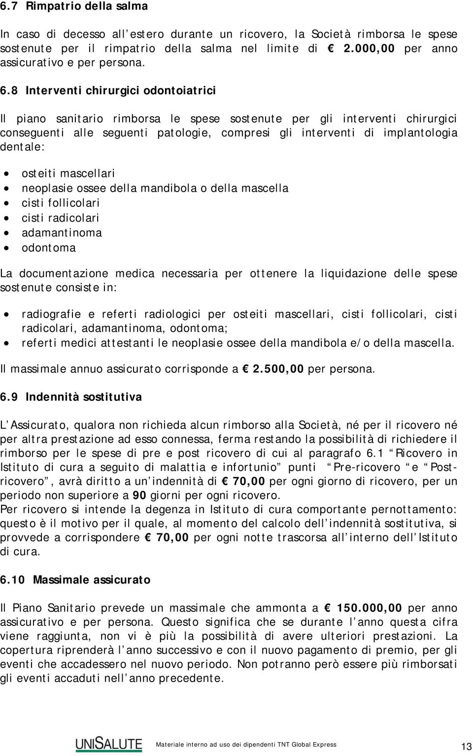 8 Interventi chirurgici odontoiatrici Il piano sanitario rimborsa le spese sostenute per gli interventi chirurgici conseguenti alle seguenti patologie, compresi gli interventi di implantologia