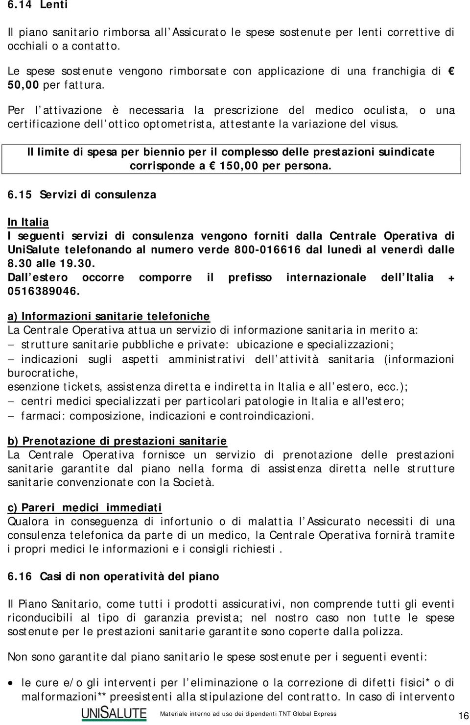 Per l attivazione è necessaria la prescrizione del medico oculista, o una certificazione dell ottico optometrista, attestante la variazione del visus.