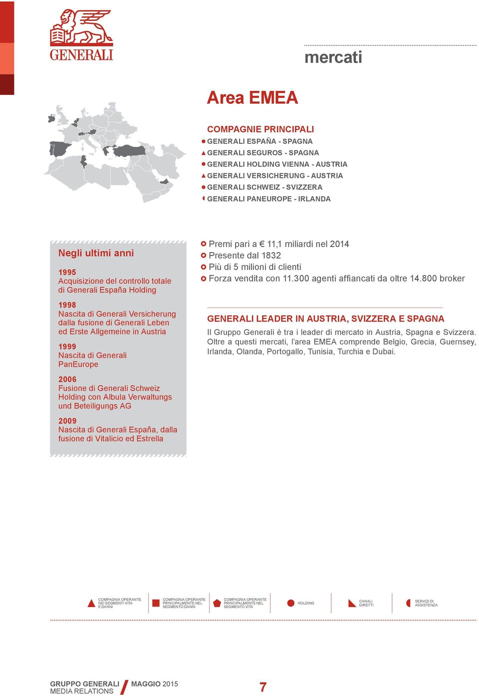 Austria 1999 Nascita di Generali PanEurope 2006 Fusione di Generali Schweiz Holding con Albula Verwaltungs und Beteiligungs AG 2009 Nascita di Generali España, dalla fusione di Vitalicio ed Estrella