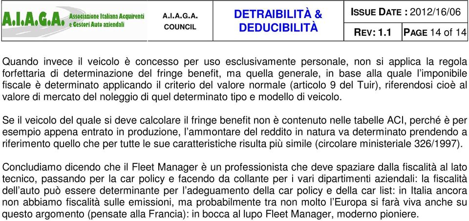 l imponibile fiscale è determinato applicando il criterio del valore normale (articolo 9 del Tuir), riferendosi cioè al valore di mercato del noleggio di quel determinato tipo e modello di veicolo.