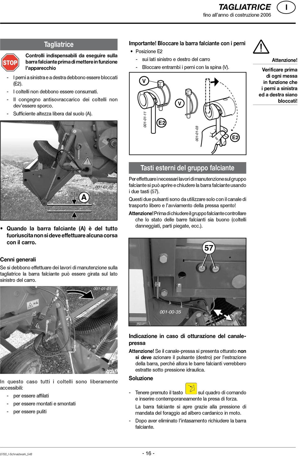 Bloccare la barra falciante con i perni Posizione E2 - sui lati sinistro e destro del carro - Bloccare entrambi i perni con la spina (V). V 001-01-11 V E2 001-01-03 E2 Attenzione!