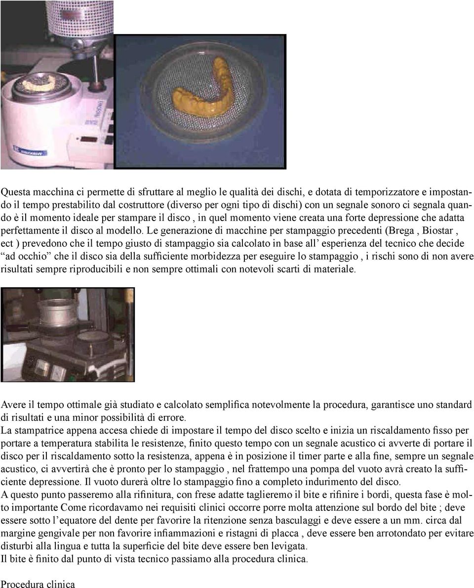 Le generazione di macchine per stampaggio precedenti (Brega, Biostar, ect ) prevedono che il tempo giusto di stampaggio sia calcolato in base all esperienza del tecnico che decide ad occhio che il