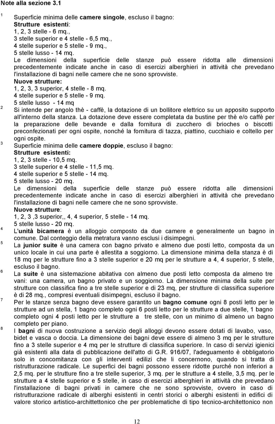 Le dimensioni della superficie delle stanze può essere ridotta alle dimensioni precedentemente indicate anche in caso di esercizi alberghieri in attività che prevedano l'installazione di bagni nelle