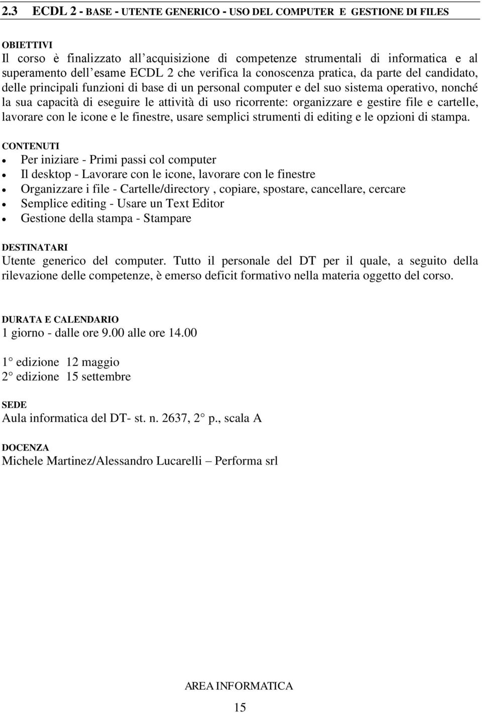 ricorrente: organizzare e gestire file e cartelle, lavorare con le icone e le finestre, usare semplici strumenti di editing e le opzioni di stampa.