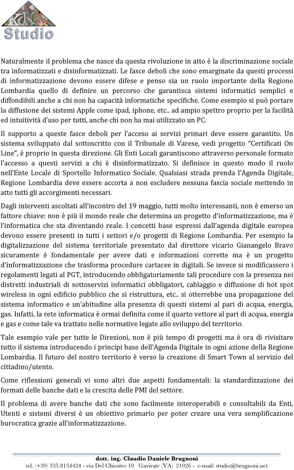 sistemi informatici semplici e diffondibili anche a chi non ha capacità informatiche specifiche. Come esempio si può portare la diffusione dei sistemi Apple come ipad, iphone, etc.