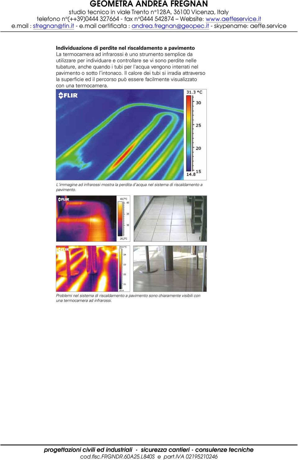 Il calore dei tubi si irradia attraverso la superficie ed il percorso può essere facilmente visualizzato con una termocamera.