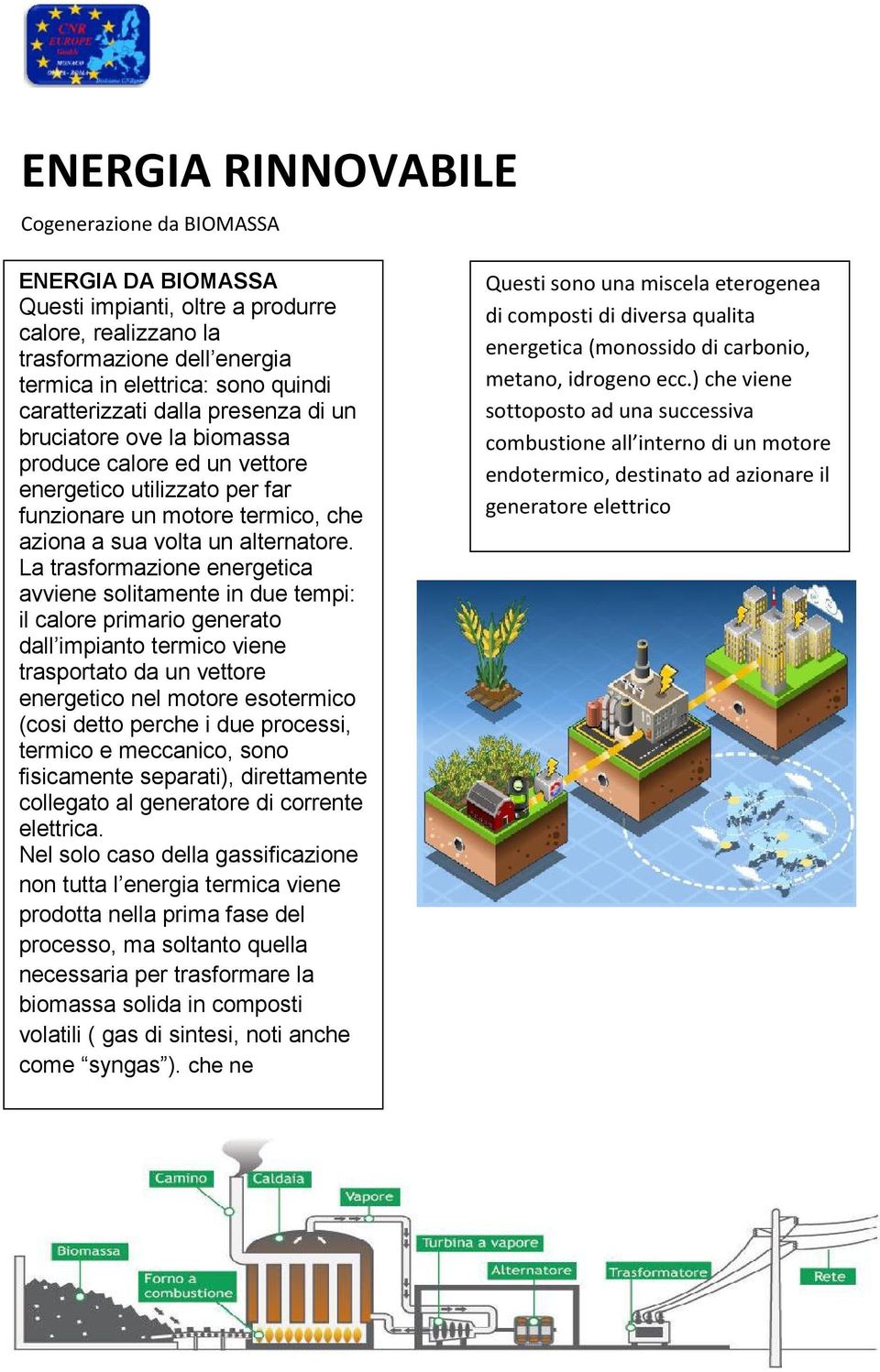 La trasformazione energetica avviene solitamente in due tempi: il calore primario generato dall impianto termico viene trasportato da un vettore energetico nel motore esotermico (cosi detto perche i