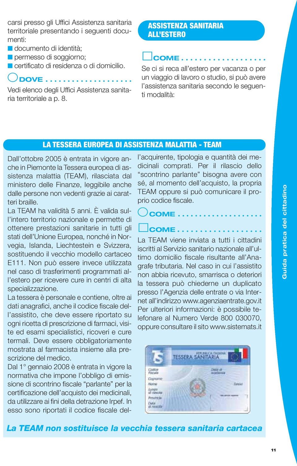 ASSISTENZA SANITARIA ALL ESTERO Se ci si reca all estero per vacanza o per un viaggio di lavoro o studio, si può avere l assistenza sanitaria secondo le seguenti modalità: LA TESSERA EUROPEA DI