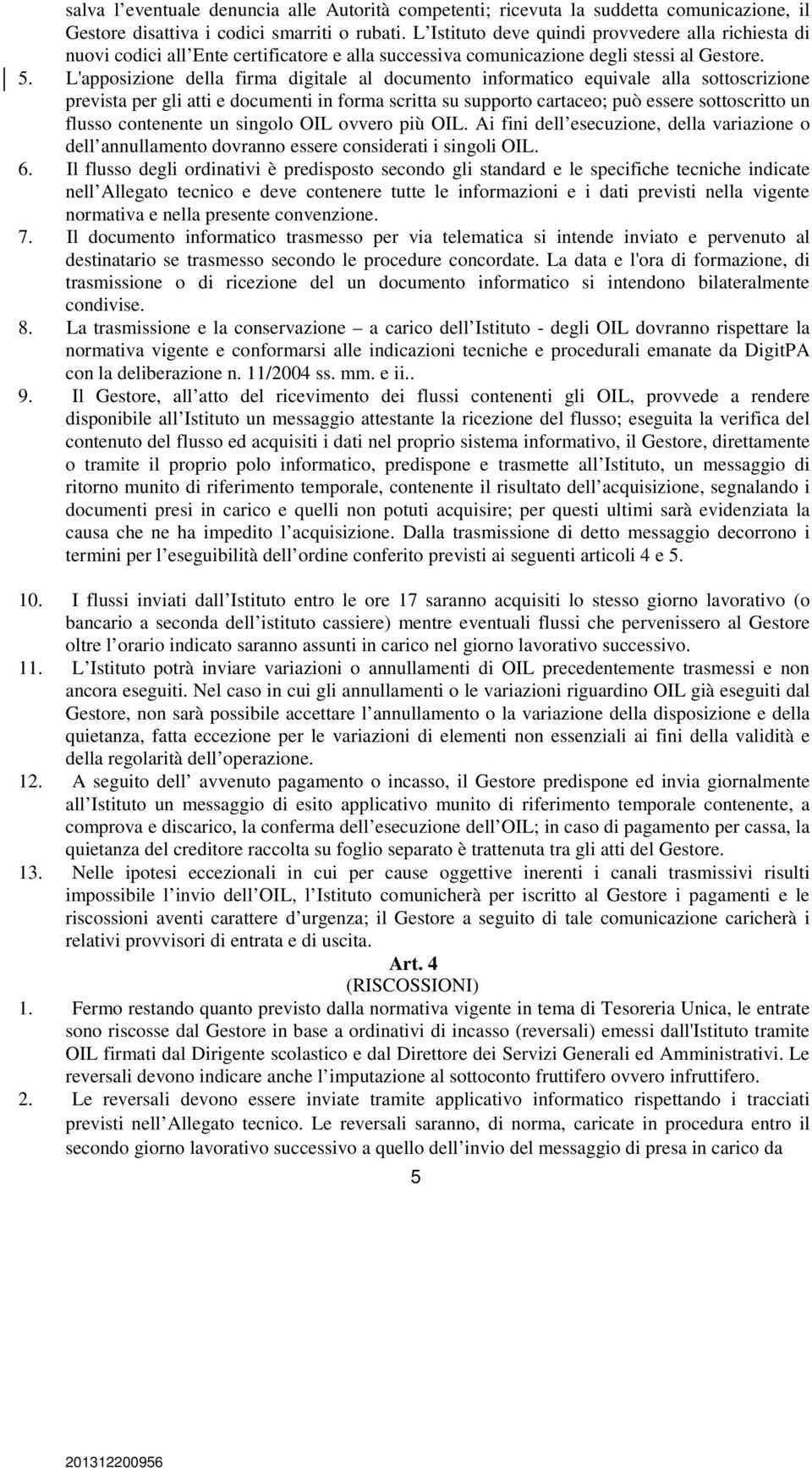 L'apposizione della firma digitale al documento informatico equivale alla sottoscrizione prevista per gli atti e documenti in forma scritta su supporto cartaceo; può essere sottoscritto un flusso