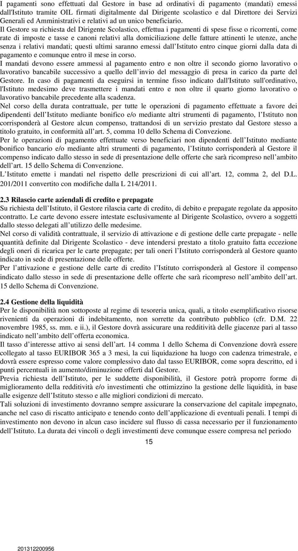 Il Gestore su richiesta del Dirigente Scolastico, effettua i pagamenti di spese fisse o ricorrenti, come rate di imposte e tasse e canoni relativi alla domiciliazione delle fatture attinenti le