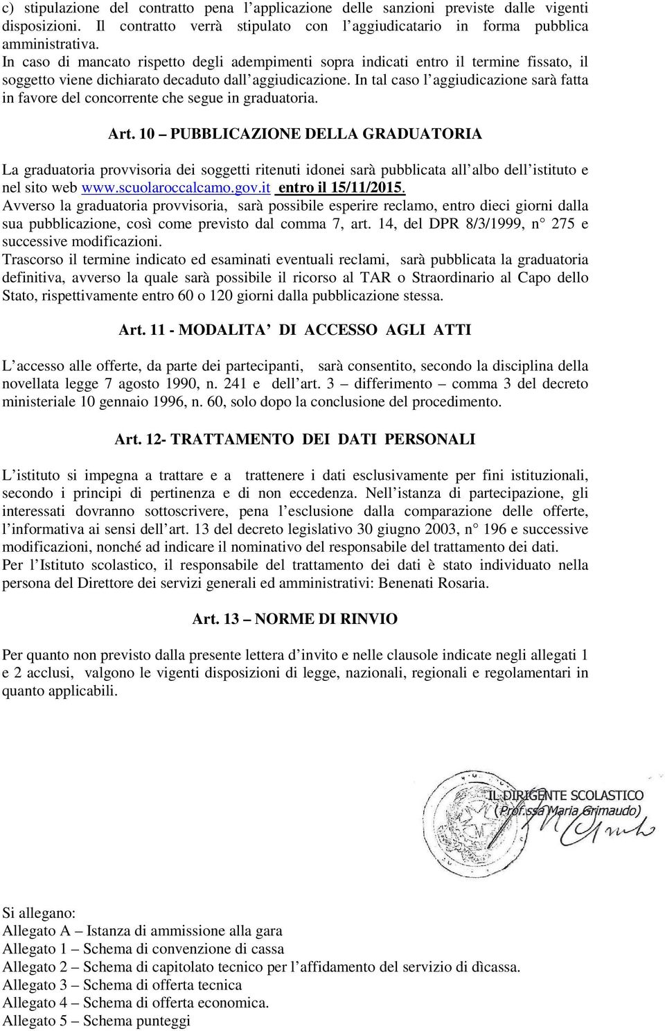 In tal caso l aggiudicazione sarà fatta in favore del concorrente che segue in graduatoria. Art.