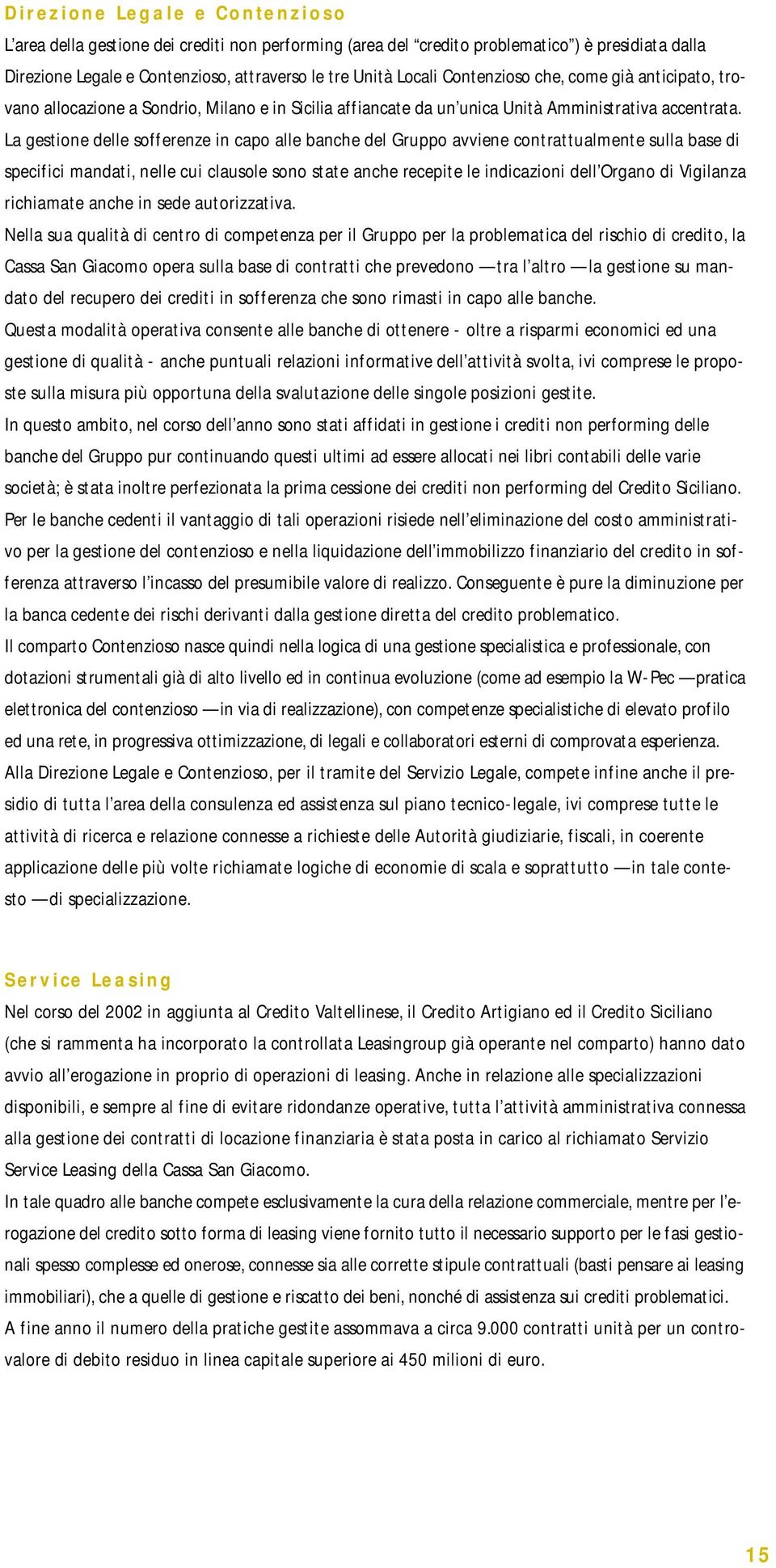 La gestione delle sofferenze in capo alle banche del Gruppo avviene contrattualmente sulla base di specifici mandati, nelle cui clausole sono state anche recepite le indicazioni dell Organo di