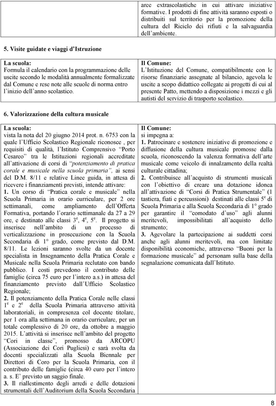 Visite guidate e viaggi d Istruzione La scuola: Formula il calendario con la programmazione delle uscite secondo le modalità annualmente formalizzate dal Comune e rese note alle scuole di norma entro