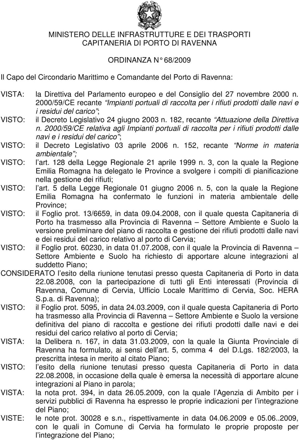 2000/59/CE recante Impianti portuali di raccolta per i rifiuti prodotti dalle navi e i residui del carico ; VISTO: il Decreto Legislativo 24 giugno 2003 n. 182, recante Attuazione della Direttiva n.