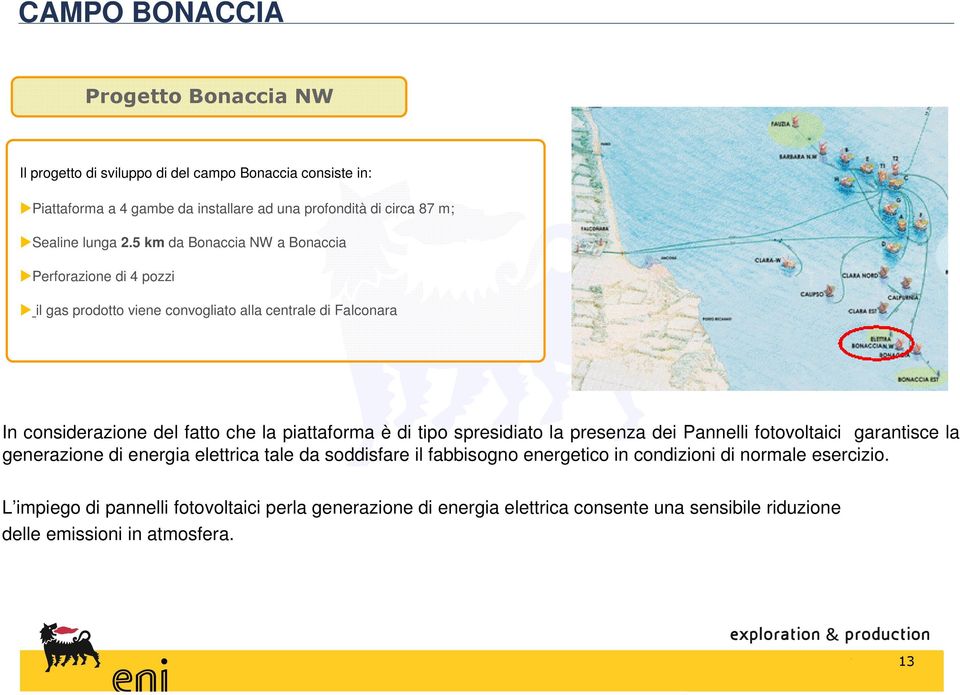 5 km da Bonaccia NW a Bonaccia Perforazione di 4 pozzi il gas prodotto viene convogliato alla centrale di Falconara In considerazione del fatto che la piattaforma è di