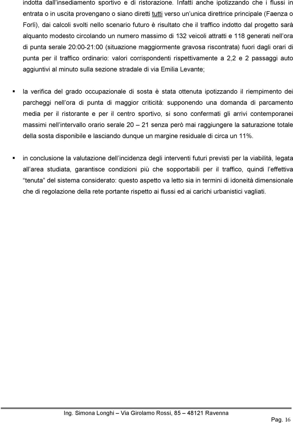 risultato che il traffico indotto dal progetto sarà alquanto modesto circolando un numero massimo di 132 veicoli attratti e 118 generati nell ora di punta serale 20:00-21:00 (situazione maggiormente