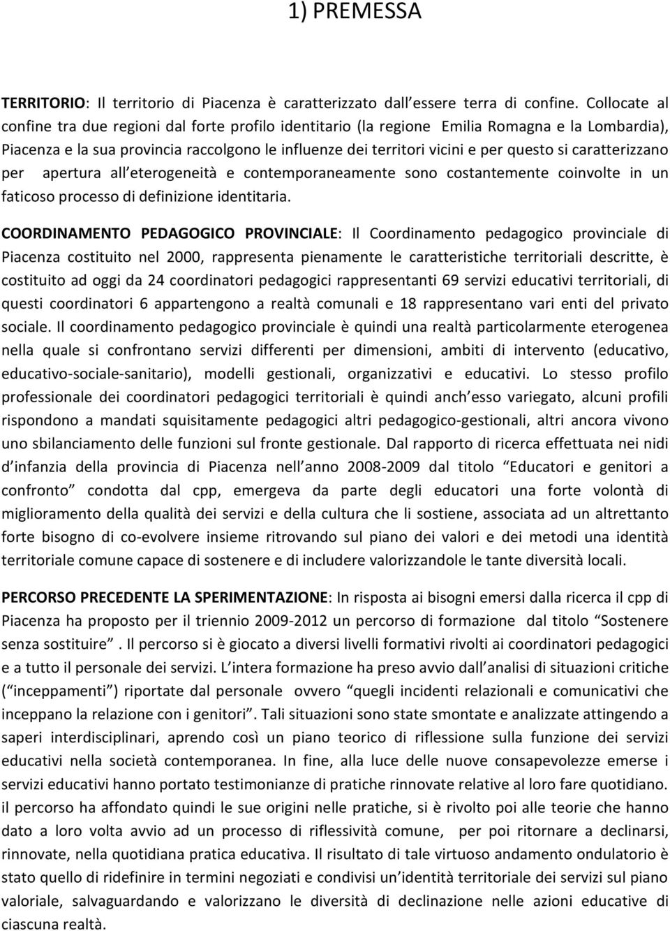 caratterizzano per apertura all eterogeneità e contemporaneamente sono costantemente coinvolte in un faticoso processo di definizione identitaria.