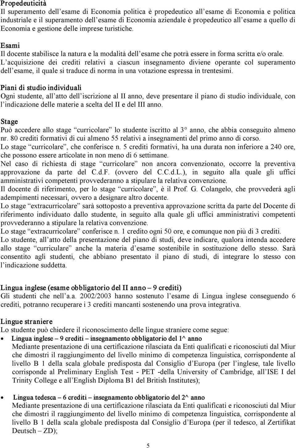 L acquisizione dei crediti relativi a ciascun insegnamento diviene operante col superamento dell esame, il quale si traduce di norma in una votazione espressa in trentesimi.