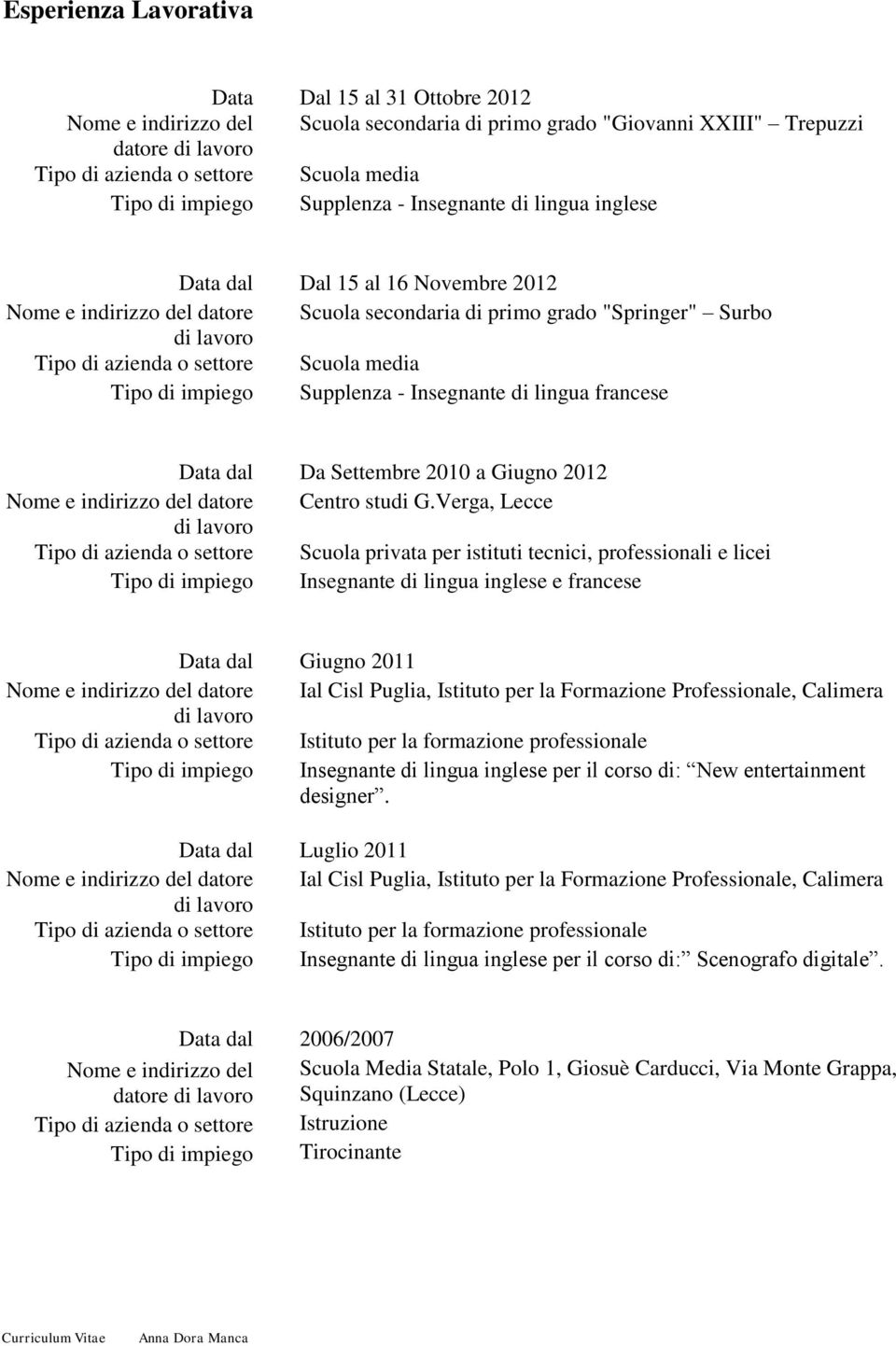 di impiego Supplenza - Insegnante di lingua francese Data dal Da Settembre 2010 a Giugno 2012 Nome e indirizzo del datore Centro studi G.