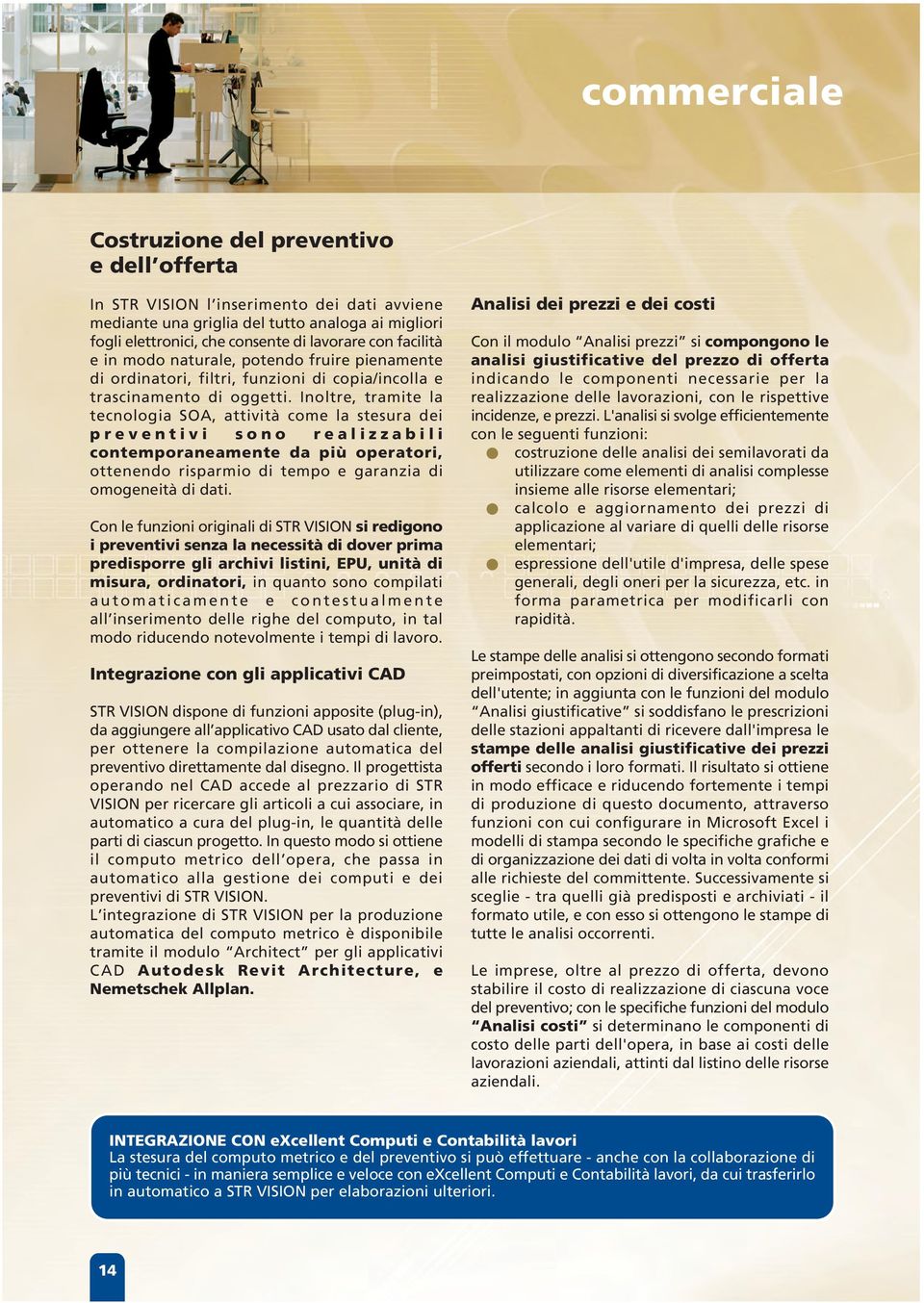 Inoltre, tramite la tecnologia SOA, attività come la stesura dei preventivi sono realizzabili contemporaneamente da più operatori, ottenendo risparmio di tempo e garanzia di omogeneità di dati.