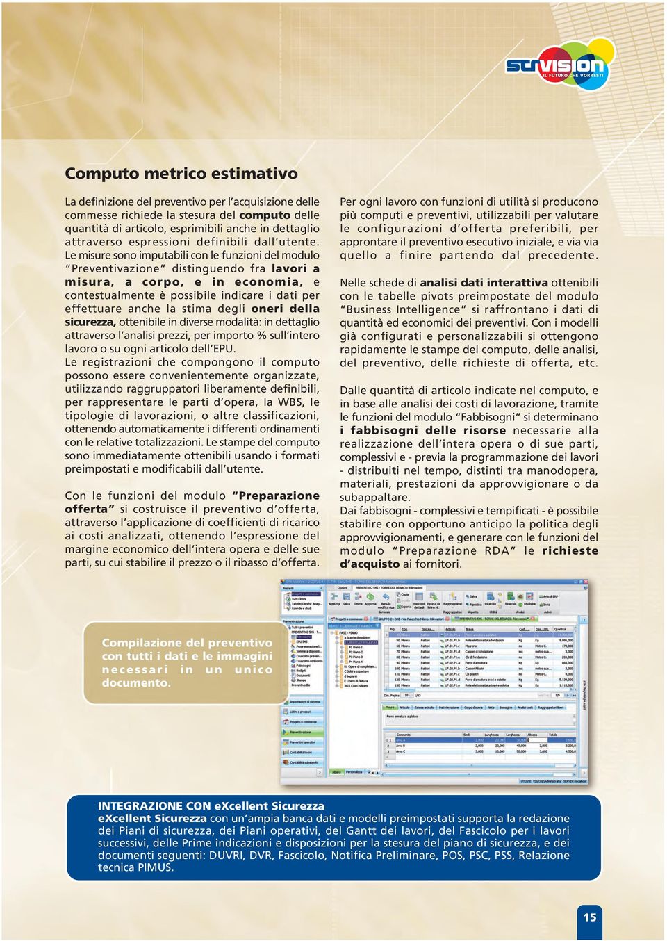 Le misure sono imputabili con le funzioni del modulo Preventivazione distinguendo fra lavori a misura, a corpo, e in economia, e contestualmente è possibile indicare i dati per effettuare anche la