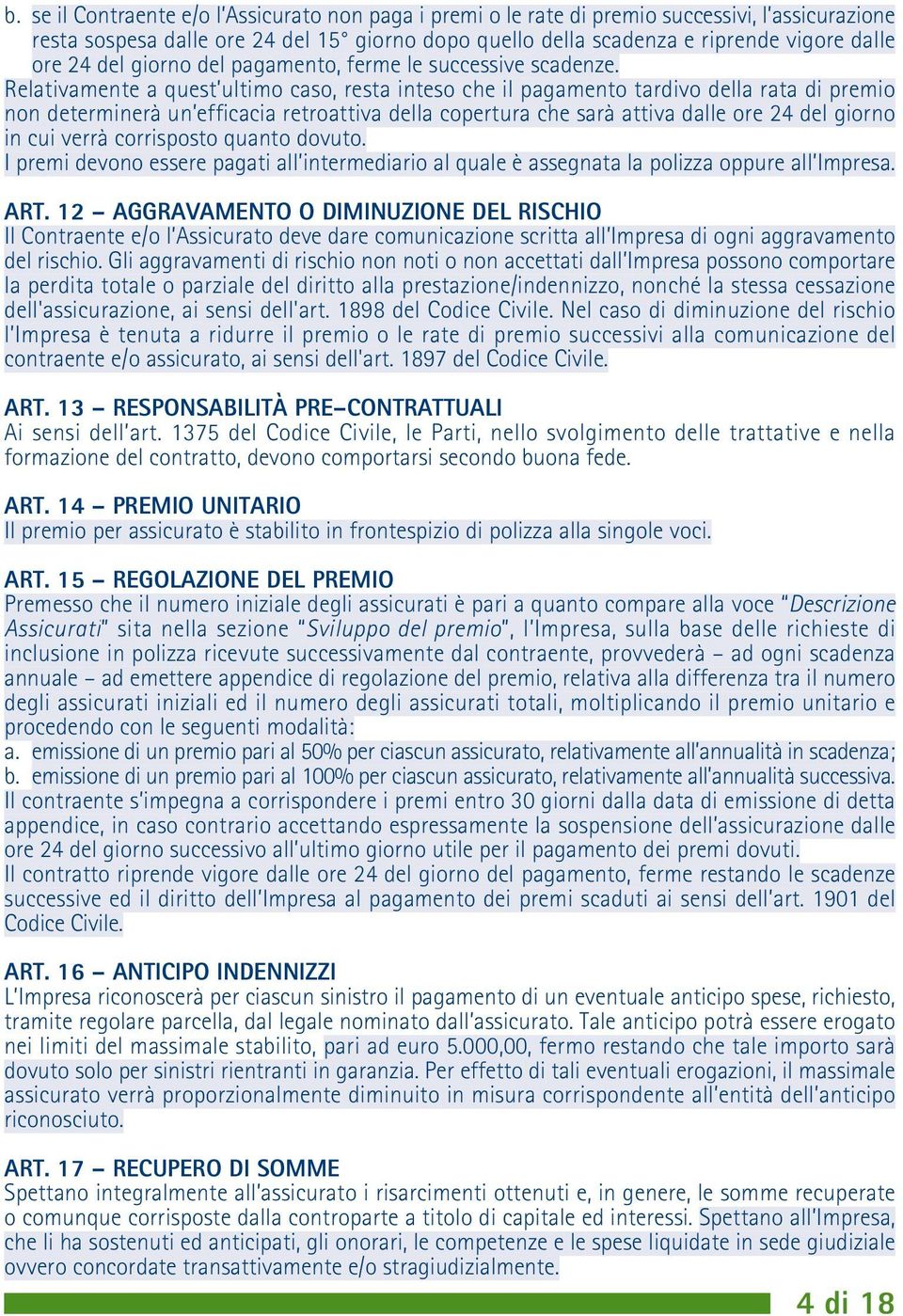 Relativamente a quest ultimo caso, resta inteso che il pagamento tardivo della rata di premio non determinerà un efficacia retroattiva della copertura che sarà attiva dalle ore 24 del giorno in cui