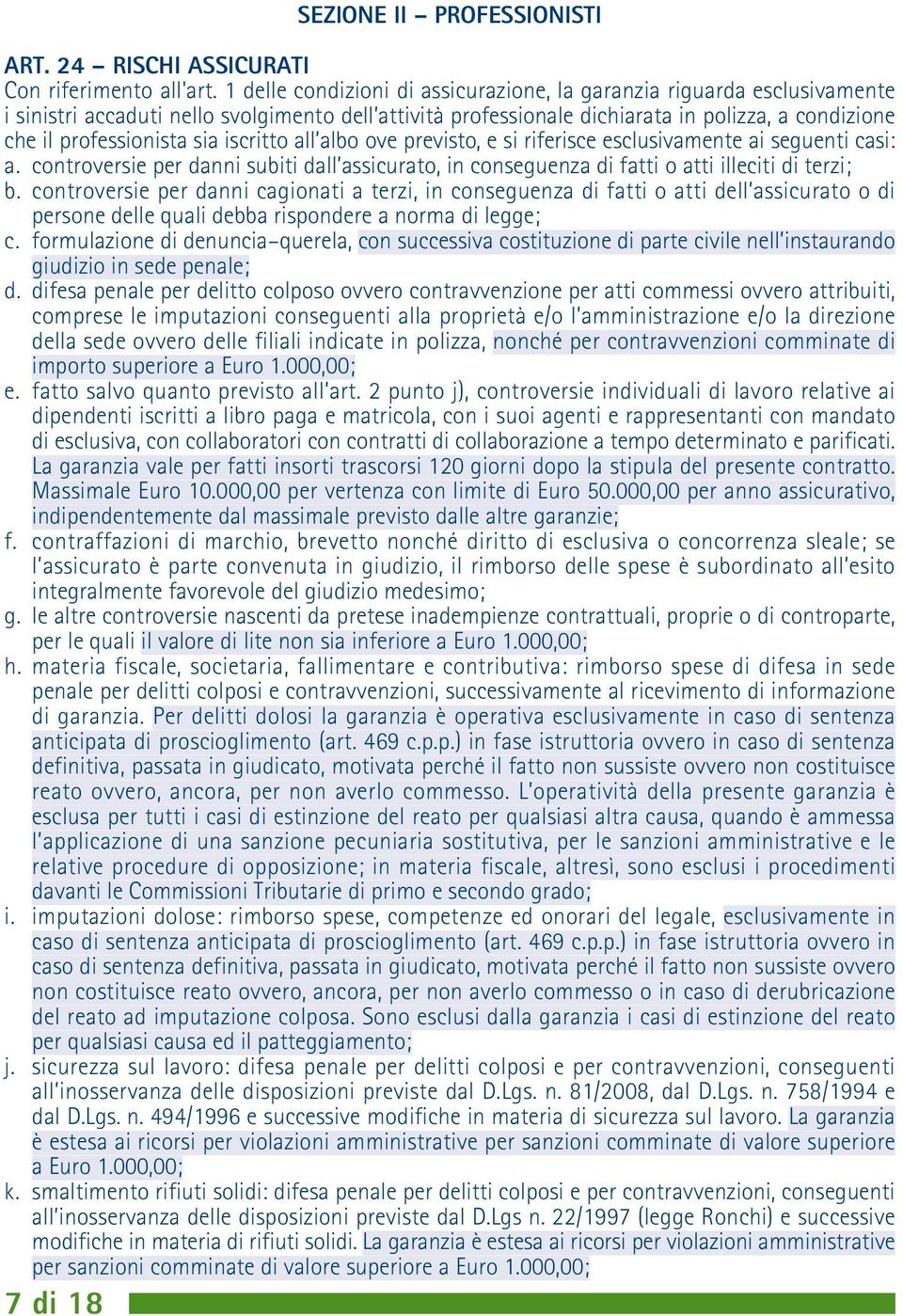 sia iscritto all albo ove previsto, e si riferisce esclusivamente ai seguenti casi: a. controversie per danni subiti dall assicurato, in conseguenza di fatti o atti illeciti di terzi; b.