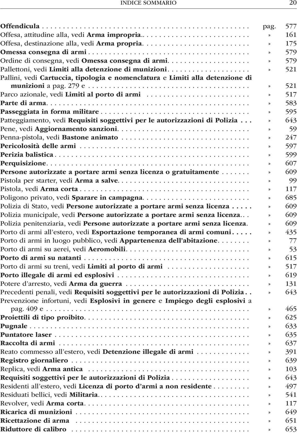 ..» 521 Pallini, vedi Cartuccia, tipologia e nomenclatura e Limiti alla detenzione di munizioni a pag. 279 e...» 521 Parco azionale, vedi Limiti al porto di armi.........................» 517 Parte di arma.