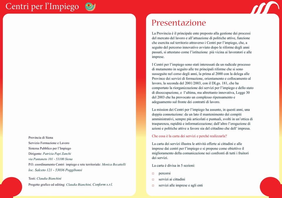 I Centri per l impiego sono stati interessati da un radicale processo di mutamento in seguito alle tre principali riforme che si sono susseguite nel corso degli anni, la prima al 2000 con la delega