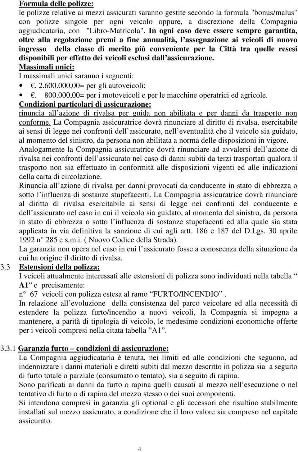 In ogni caso deve essere sempre garantita, oltre alla regolazione premi a fine annualità, l assegnazione ai veicoli di nuovo ingresso della classe di merito più conveniente per la Città tra quelle