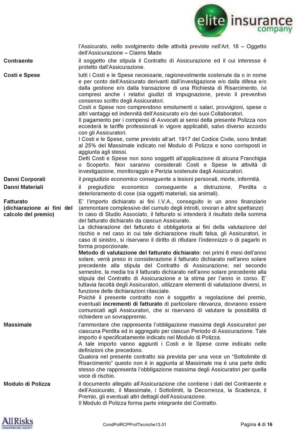 Costi e Spese tutti i Costi e le Spese necessarie, ragionevolmente sostenute da o in nome e per conto dell Assicurato derivanti dall investigazione e/o dalla difesa e/o dalla gestione e/o dalla