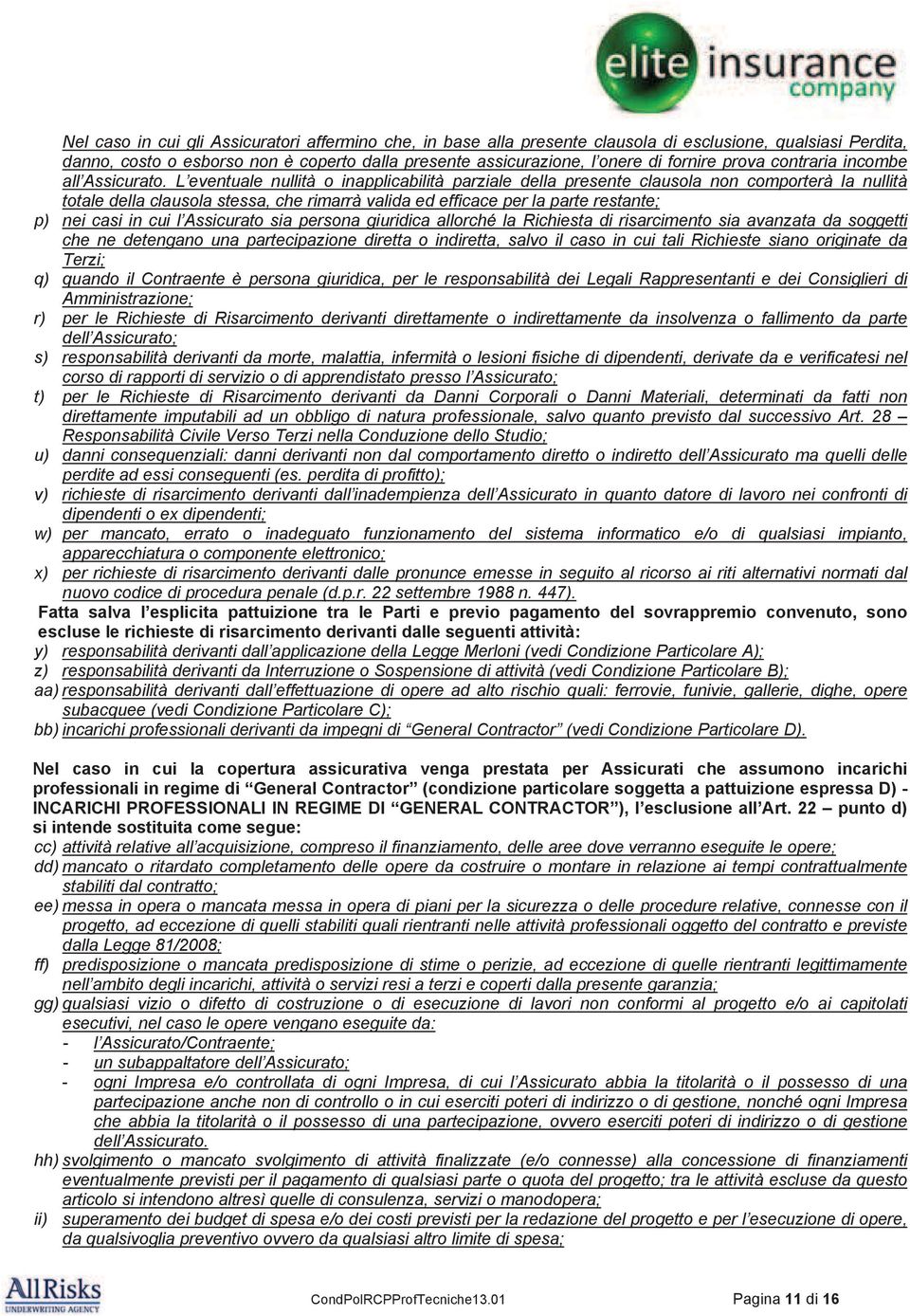 L eventuale nullità o inapplicabilità parziale della presente clausola non comporterà la nullità totale della clausola stessa, che rimarrà valida ed efficace per la parte restante; p) nei casi in cui