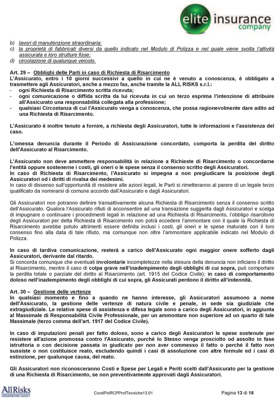 29 Obblighi delle Parti in caso di Richiesta di Risarcimento L Assicurato, entro i 10 giorni successivi a quello in cui ne è venuto a conoscenza, è obbligato a trasmettere agli Assicuratori, anche a